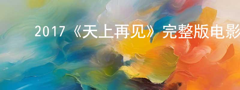 白利平的动漫综艺大全,2017《天上再见》完整版电影/在线观看/百度云-美剧天堂